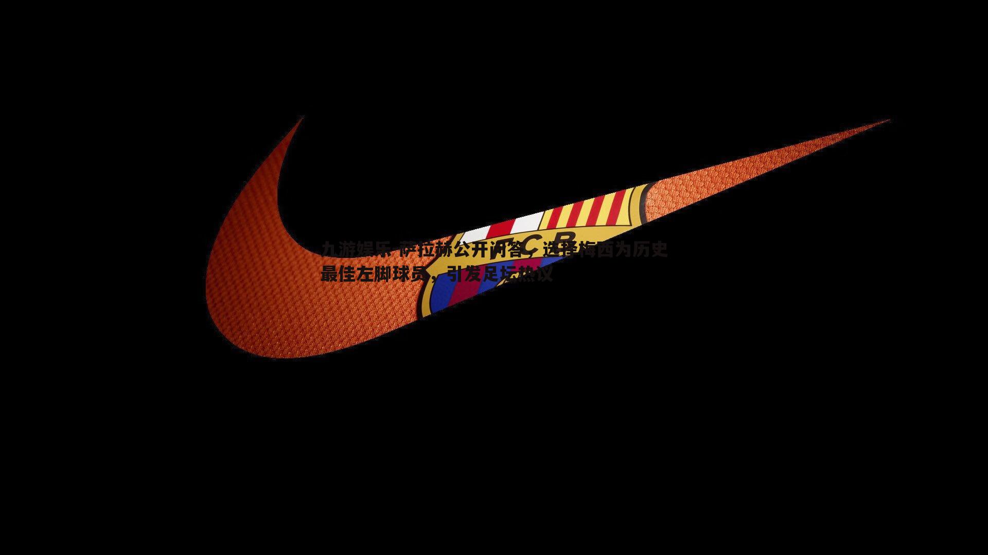 萨拉赫公开问答，选择梅西为历史最佳左脚球员，引发足坛热议