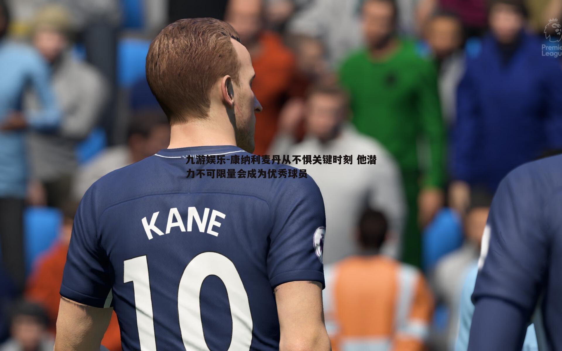 康纳利麦丹从不惧关键时刻 他潜力不可限量会成为优秀球员