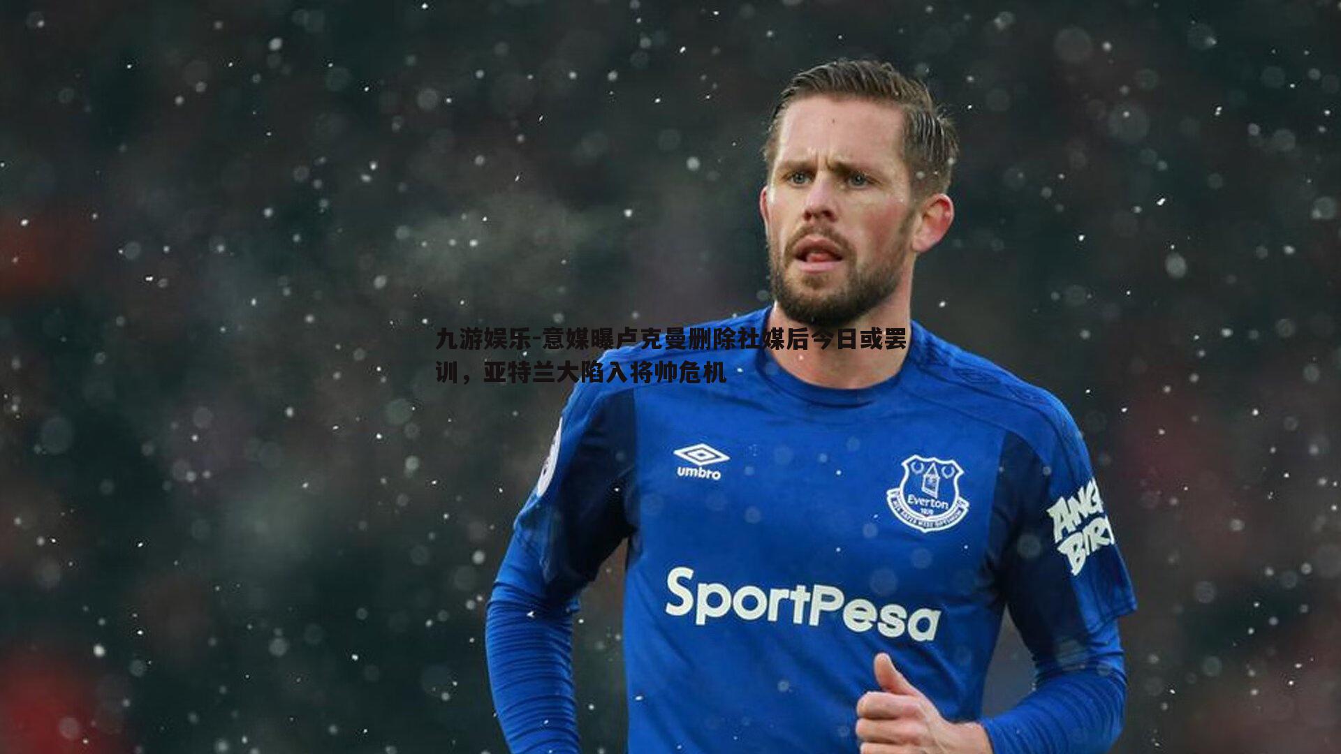 意媒曝卢克曼删除社媒后今日或罢训,亚特兰大陷入将帅危机