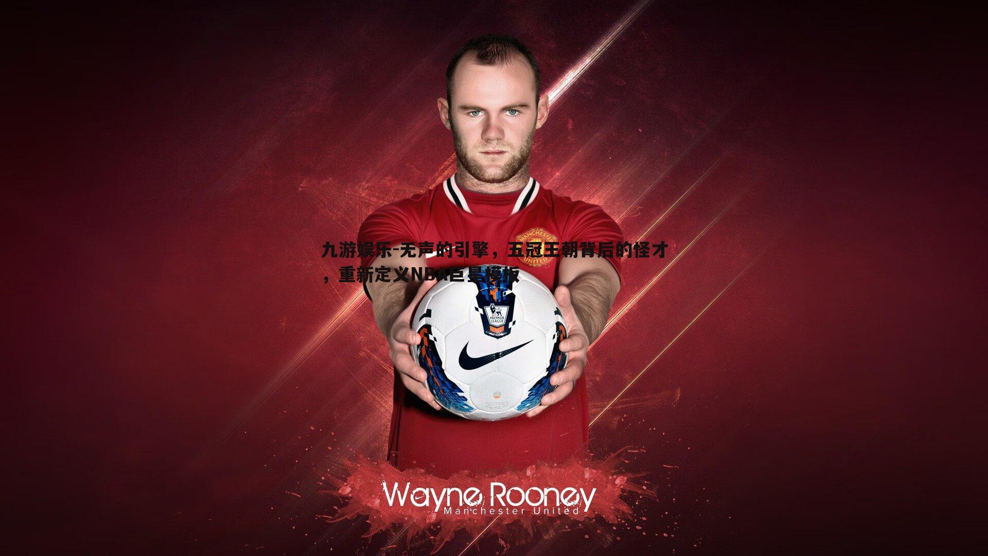 无声的引擎,五冠王朝背后的怪才,重新定义NBA巨星模板