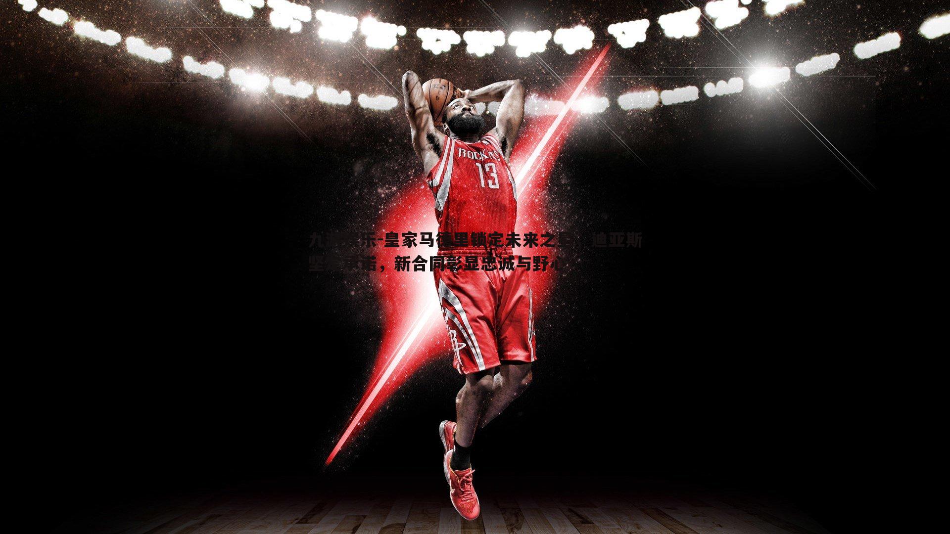 皇家马德里锁定未来之星,迪亚斯坚定承诺,新合同彰显忠诚与野心