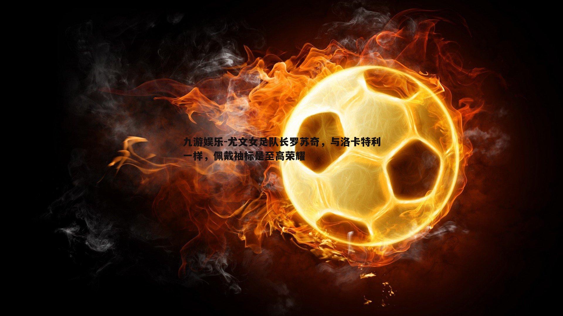 尤文女足队长罗苏奇,与洛卡特利一样,佩戴袖标是至高荣耀